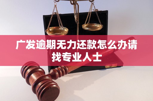 广发逾期无力还款怎么办请找专业人士