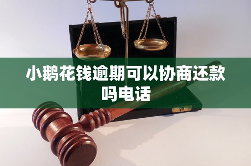 小鹅花钱逾期可以协商还款吗电话