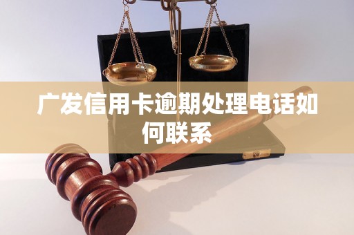 广发信用卡逾期处理电话如何联系