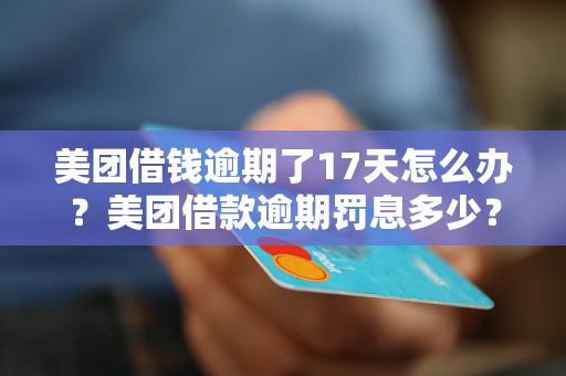 美团借钱逾期了17天怎么办？美团借款逾期罚息多少？