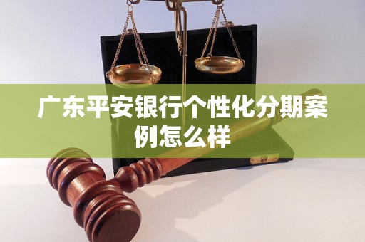 广东平安银行个性化分期案例怎么样