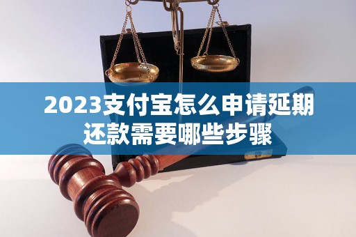 2023支付宝怎么申请延期还款需要哪些步骤