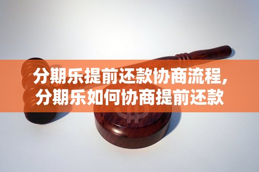 分期乐提前还款协商流程,分期乐如何协商提前还款