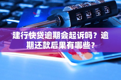 建行快贷逾期会起诉吗？逾期还款后果有哪些？