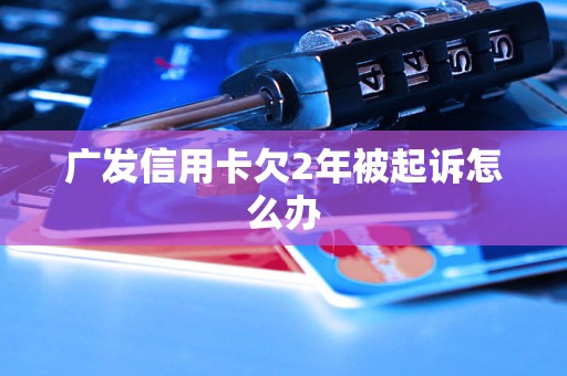 广发信用卡欠2年被起诉怎么办