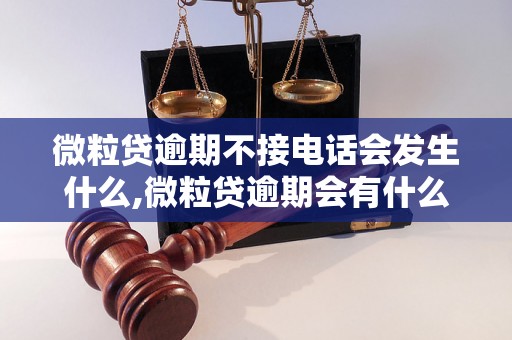 微粒贷逾期不接电话会发生什么,微粒贷逾期会有什么后果