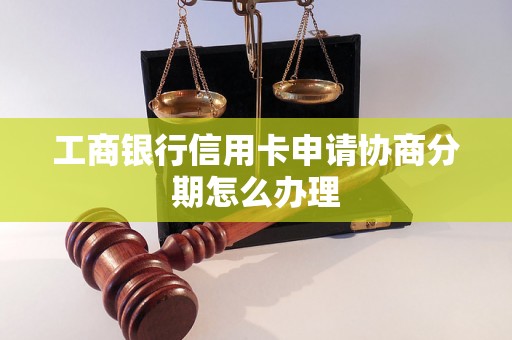 工商银行信用卡申请协商分期怎么办理