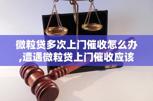 微粒贷多次上门催收怎么办,遭遇微粒贷上门催收应该怎么处理