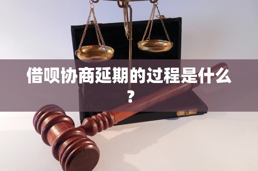 借呗协商延期的过程是什么？