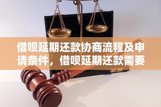 借呗延期还款协商流程及申请条件，借呗延期还款需要提前多久申请