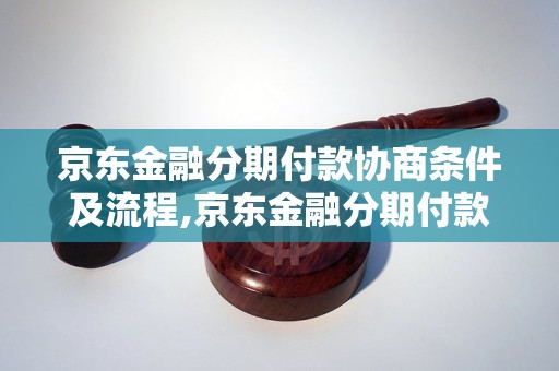 京东金融分期付款协商条件及流程,京东金融分期付款申请方法详解