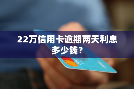 22万信用卡逾期两天利息多少钱？