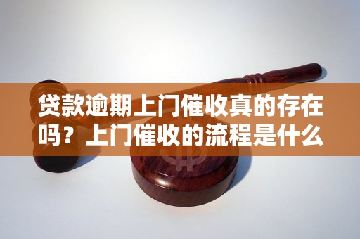 贷款逾期上门催收真的存在吗？上门催收的流程是什么？