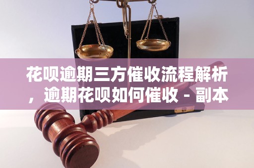 花呗逾期三方催收流程解析，逾期花呗如何催收 - 副本