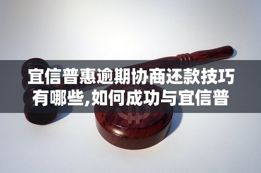 宜信普惠逾期协商还款技巧有哪些,如何成功与宜信普惠协商还款