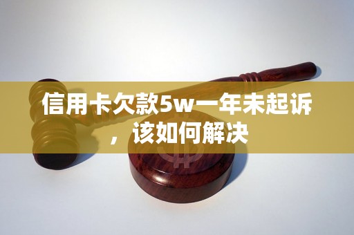 信用卡欠款5w一年未起诉，该如何解决