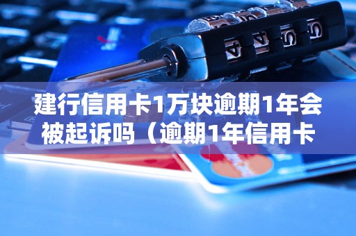 建行信用卡1万块逾期1年会被起诉吗（逾期1年信用卡后果严重吗）