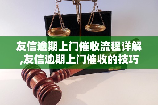 友信逾期上门催收流程详解,友信逾期上门催收的技巧和注意事项