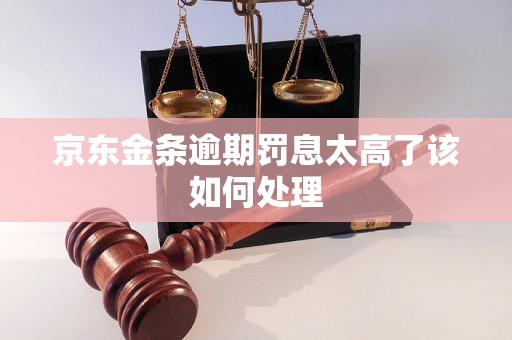 京东金条逾期罚息太高了该如何处理