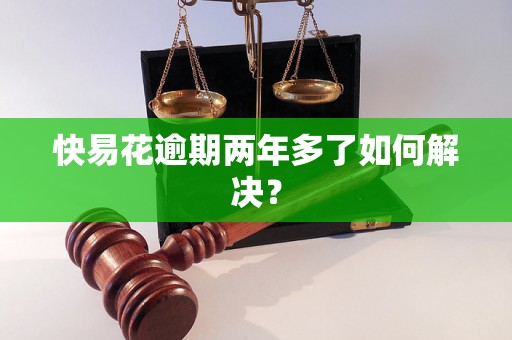 快易花逾期两年多了如何解决？