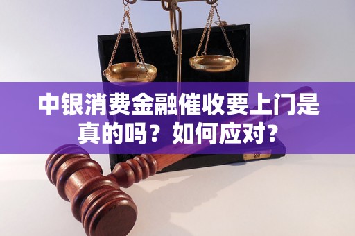 中银消费金融催收要上门是真的吗？如何应对？