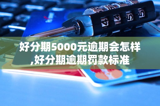 好分期5000元逾期会怎样,好分期逾期罚款标准