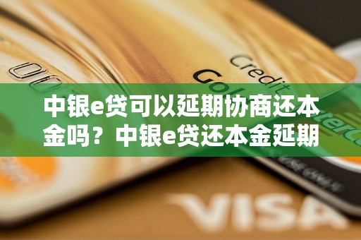 中银e贷可以延期协商还本金吗？中银e贷还本金延期协商流程详解