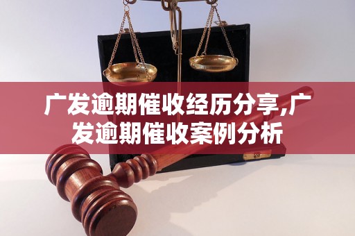 广发逾期催收经历分享,广发逾期催收案例分析