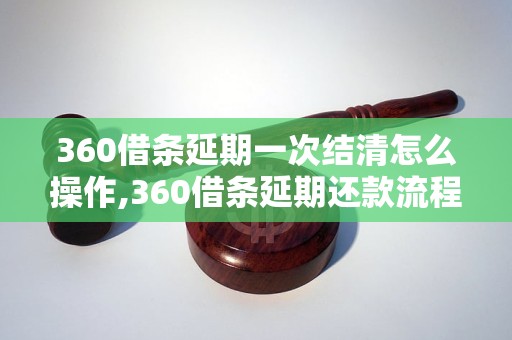 360借条延期一次结清怎么操作,360借条延期还款流程详解