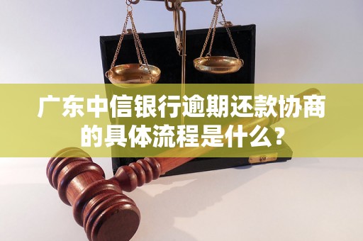 广东中信银行逾期还款协商的具体流程是什么？