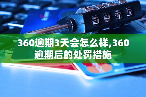 360逾期3天会怎么样,360逾期后的处罚措施