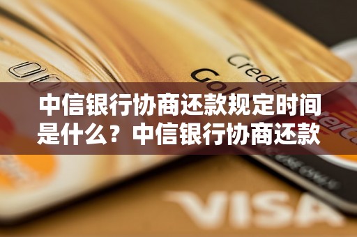 中信银行协商还款规定时间是什么？中信银行协商还款具体流程解析