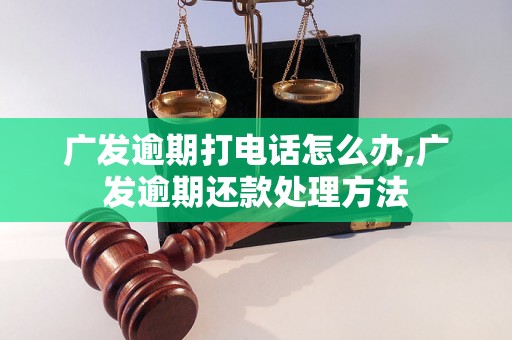 广发逾期打电话怎么办,广发逾期还款处理方法