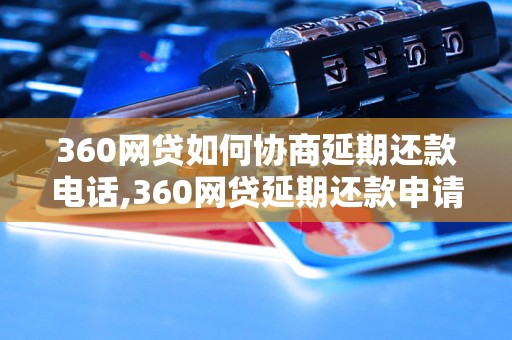 360网贷如何协商延期还款电话,360网贷延期还款申请流程