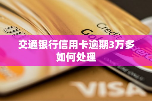 交通银行信用卡逾期3万多如何处理