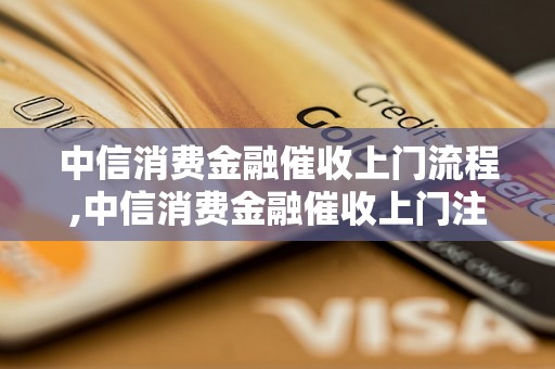 中信消费金融催收上门流程,中信消费金融催收上门注意事项