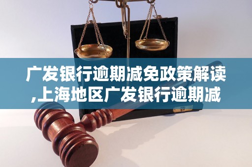 广发银行逾期减免政策解读,上海地区广发银行逾期减免申请流程