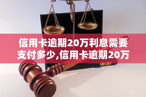 信用卡逾期20万利息需要支付多少,信用卡逾期20万利息计算公式