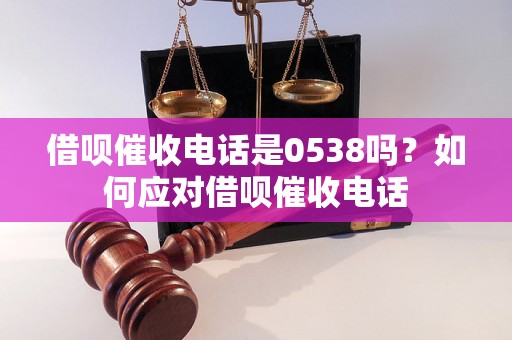 借呗催收电话是0538吗？如何应对借呗催收电话