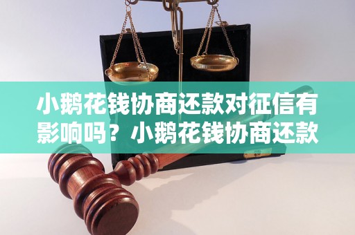 小鹅花钱协商还款对征信有影响吗？小鹅花钱协商还款会降低征信分数吗？