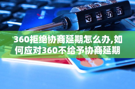 360拒绝协商延期怎么办,如何应对360不给予协商延期