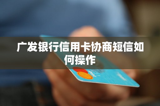 广发银行信用卡协商短信如何操作