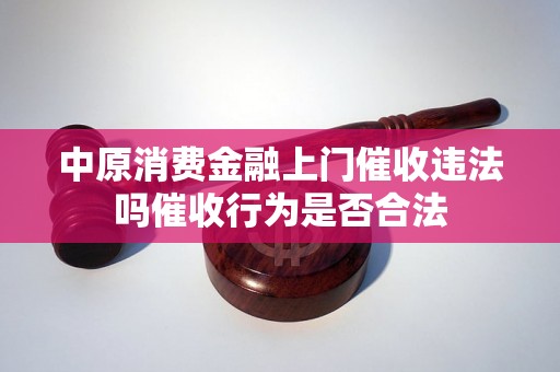 中原消费金融上门催收违法吗催收行为是否合法