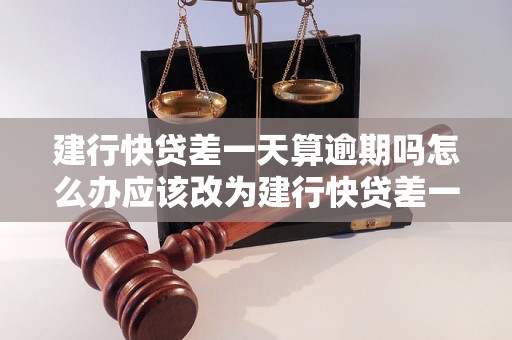 建行快贷差一天算逾期吗怎么办应该改为建行快贷差一天算逾期吗？如何处理？