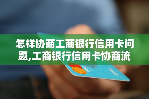 怎样协商工商银行信用卡问题,工商银行信用卡协商流程详解