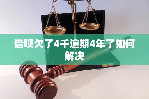 借呗欠了4千逾期4年了如何解决