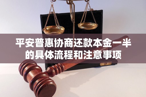 平安普惠协商还款本金一半的具体流程和注意事项