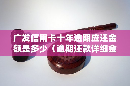 广发信用卡十年逾期应还金额是多少（逾期还款详细金额计算公式）