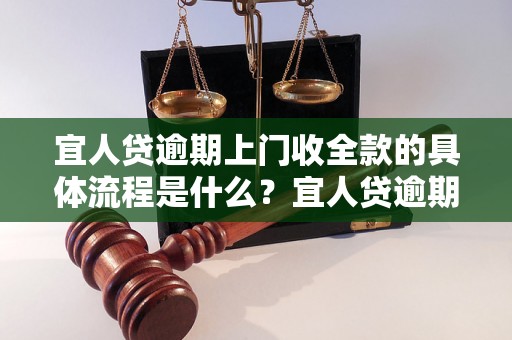 宜人贷逾期上门收全款的具体流程是什么？宜人贷逾期上门催收的注意事项有哪些？