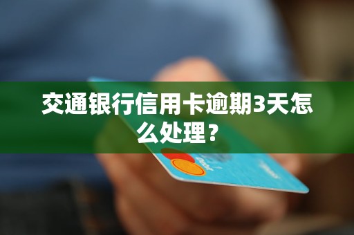 交通银行信用卡逾期3天怎么处理？